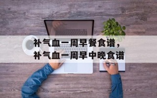 补气血一周早餐食谱，补气血一周早中晚食谱
