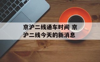 京沪二线通车时间 京沪二线今天的新消息