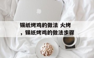 锡纸烤鸡的做法 火烤，锡纸烤鸡的做法步骤