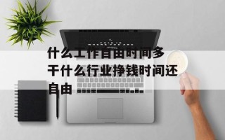 什么工作自由时间多 干什么行业挣钱时间还自由