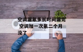 空调漏氟多长时间漏完 空调加一次氟二个月没了