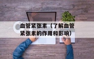 血管紧张素（了解血管紧张素的作用和影响）
