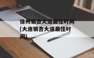 徐州银杏大道最佳时间(大连银杏大道最佳时间)