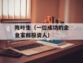 陈叶生（一位成功的企业家和投资人）