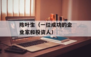 陈叶生（一位成功的企业家和投资人）