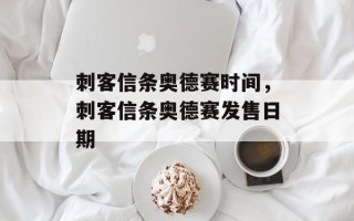 刺客信条奥德赛时间，刺客信条奥德赛发售日期