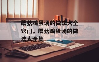 蘑菇鸡蛋汤的做法大全窍门，蘑菇鸡蛋汤的做法大全集