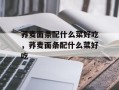 荞麦面条配什么菜好吃，荞麦面条配什么菜好吃