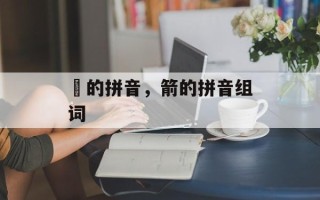 抜的拼音，箭的拼音组词