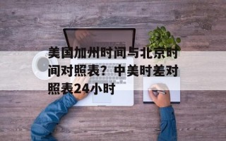 美国加州时间与北京时间对照表？中美时差对照表24小时