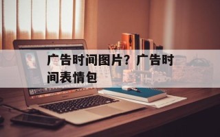 广告时间图片？广告时间表情包