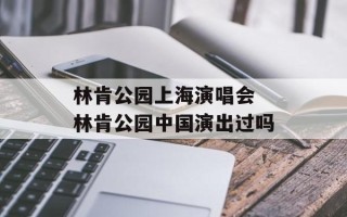 林肯公园上海演唱会 林肯公园中国演出过吗