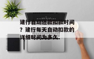 建行自动还款扣款时间？建行每天自动扣款的详细时间为多久