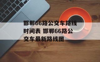 邯郸66路公交车路线时间表 邯郸66路公交车最新路线图