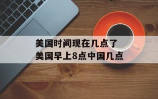 美国时间现在几点了 美国早上8点中国几点