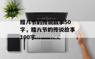腊八节的传说故事50字，腊八节的传说故事100字