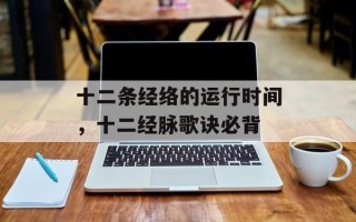 十二条经络的运行时间，十二经脉歌诀必背