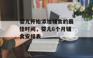 婴儿开始添加辅食的最佳时间，婴儿6个月辅食安排表