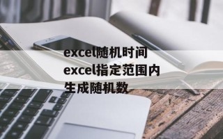 excel随机时间 excel指定范围内生成随机数