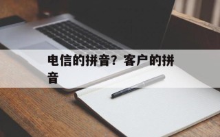 电信的拼音？客户的拼音