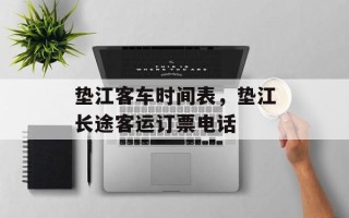 垫江客车时间表，垫江长途客运订票电话
