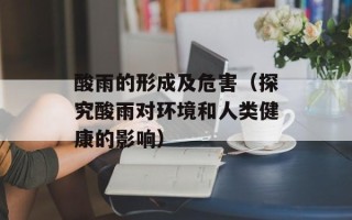 酸雨的形成及危害（探究酸雨对环境和人类健康的影响）