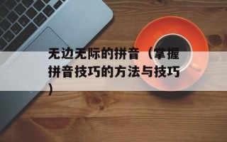 无边无际的拼音（掌握拼音技巧的方法与技巧）