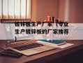 镀锌板生产厂家（专业生产镀锌板的厂家推荐）