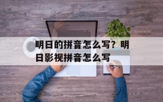 明日的拼音怎么写？明日影视拼音怎么写
