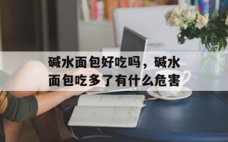 碱水面包好吃吗，碱水面包吃多了有什么危害
