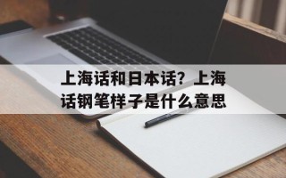 上海话和日本话？上海话钢笔样子是什么意思
