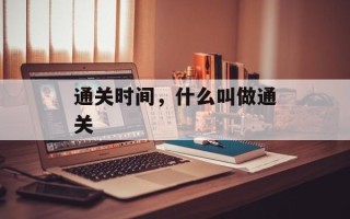 通关时间，什么叫做通关