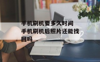 手机刷机要多久时间 手机刷机后照片还能找回吗