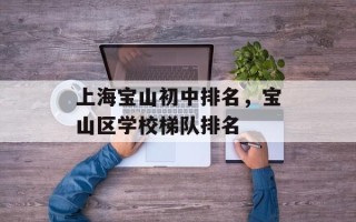 上海宝山初中排名，宝山区学校梯队排名