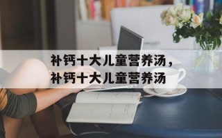 补钙十大儿童营养汤，补钙十大儿童营养汤
