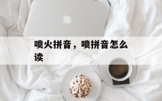 喷火拼音，喷拼音怎么读
