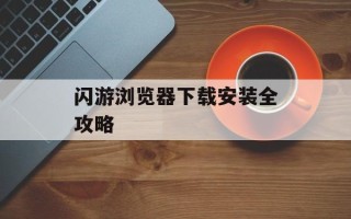 闪游浏览器下载安装全攻略