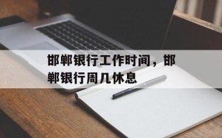 邯郸银行工作时间，邯郸银行周几休息