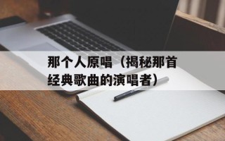 那个人原唱（揭秘那首经典歌曲的演唱者）