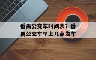 番禺公交车时间表？番禺公交车早上几点发车