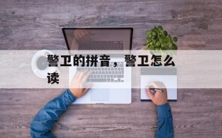 警卫的拼音，警卫怎么读