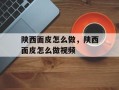 陕西面皮怎么做，陕西面皮怎么做视频