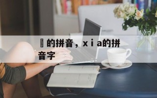 俤的拼音，xⅰa的拼音字