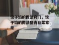 饺子馅的做法窍门，饺子馅的做法猪肉韭菜家常