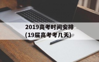 2019高考时间安排(19届高考考几天)