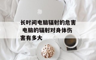 长时间电脑辐射的危害 电脑的辐射对身体伤害有多大