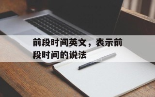 前段时间英文，表示前段时间的说法