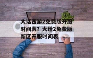 大话西游2免费版开服时间表？大话2免费版新区开服时间表