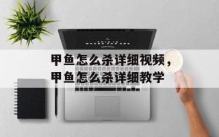 甲鱼怎么杀详细视频，甲鱼怎么杀详细教学