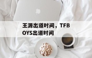 王源出道时间，TFBOYS出道时间